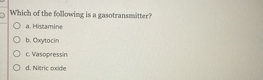 Which of the following is a gasotransmitter?
a. Histamine
b. Oxytocin
c. Vasopressin
d. Nitric oxide