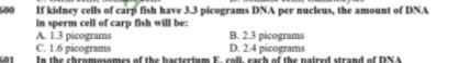 If kidney cells of carp fish have 3.3 picograms DNA per nucleus, the amount of DNA in sperm cell of carp fish will be:
A. 1.3 picograms
B. 2.3 picograms
C. 1.6 picograms
D. 2.4 picograms