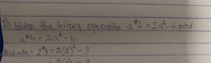 2.) Given the binary operation a^* b=2 a^2-6. Find

    a * b=2 · a^2-b 
         vate =23=2(2)^2-3
