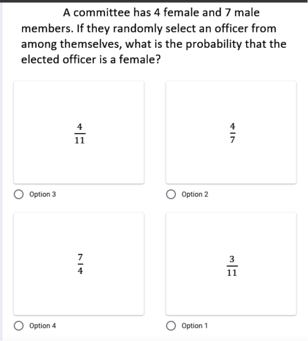 A committee has 4 female and 7 male members. If they randomly select an officer from among themselves, what is the probability that the elected officer is a female?

4/11
4/7
7/4
3/11
