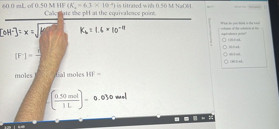 60.0 mL of 0.50 MHF(Ka=6.3 × 10^-4) is titrated with 0.50 M NaOH . Calc  ate the pH at the equivalence point.
[OH^-]=x=√(K)

    Kb=1.6 × 10^-11


    [F^-]=(1)/(1)

moles
fial moles HF=

    [(0.50  mol)/(1  L))=0.030  mol


What do you think is the total -volume of the solution at the equivalence point?
120.0 mL
30.0 mL
60.0 mL .
180.0 mL