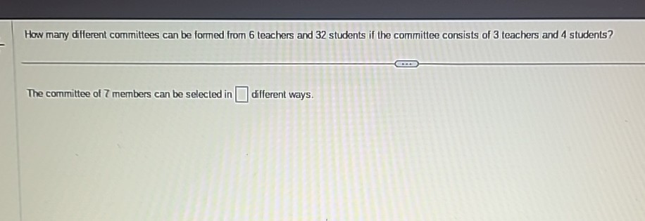 How many different committees can be formed from 6 teachers and 32 students if the committee consists of 3 teachers and 4 students?

The committee of 7 members can be selected in □ different ways.