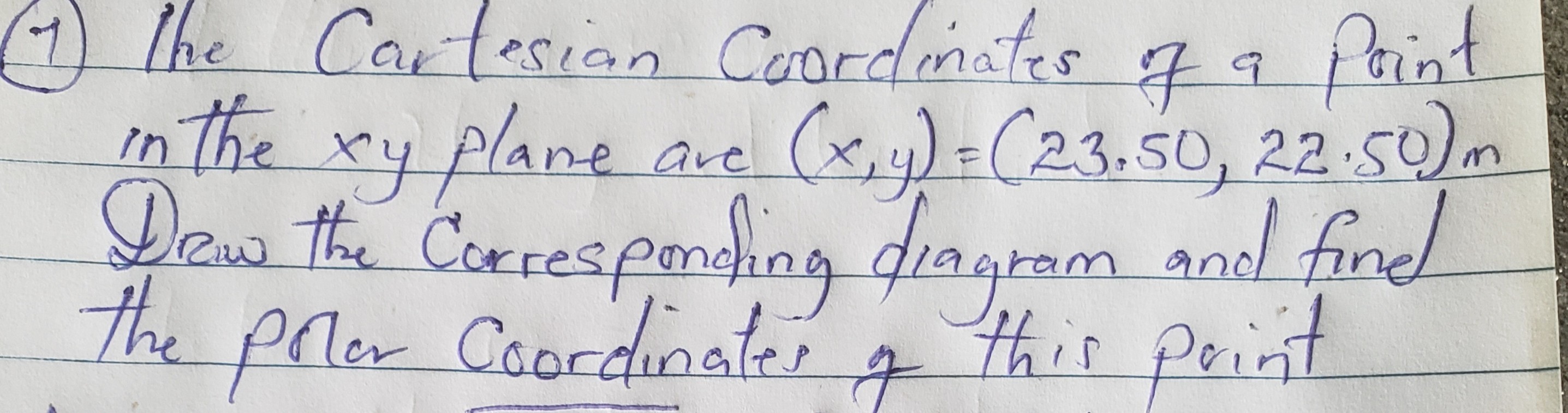 (1) The Cartesion Coordinates of a Point in the x y plane are (x, y)=(23.50,22.50)m Drew the Corresponding flagram and find The prowr coordinates of this print