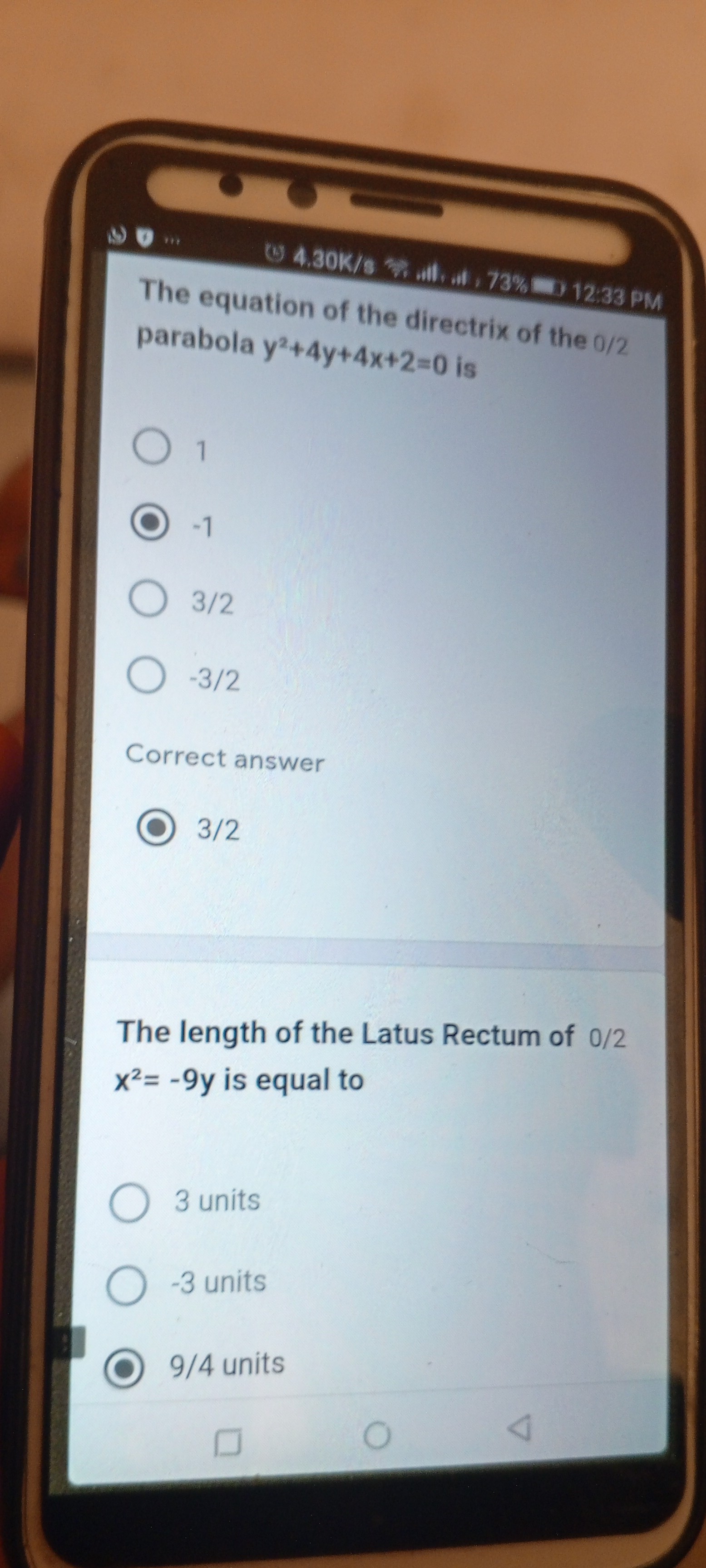 A)
...

The equation of the directrix of the 0 / 2 parabola y^2+4 y+4 x+2=0 is
1
-1
3 / 2
-3 / 2

Correct answer
3 / 2

The length of the Latus Rectum of 0 / 2 x^2=-9 y is equal to
3 units
-3 units
9/4 units
