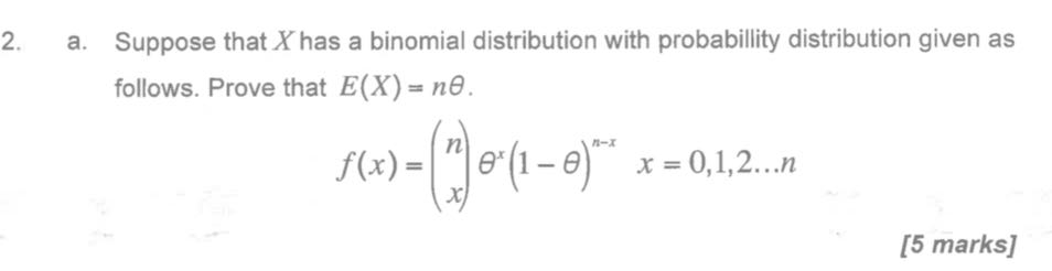 2. a. Suppose that X has a binomial distribution with probabillity distribution given as follows. Prove that E(X)=n θ.

    f(x)=nxθ^x(1-θ)^n-x   x=0,1,2 … n

[5 marks]