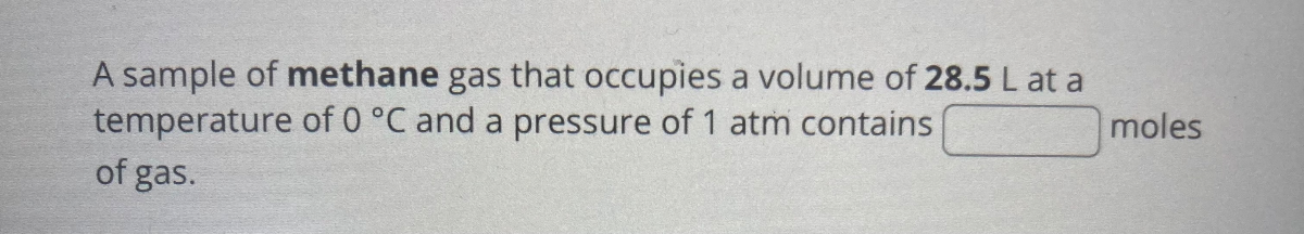 A sample of methane gas that occupies a volume of 28.5  L at a temperature of 0^∘C and a pressure of 1  atm contains □ moles of gas.