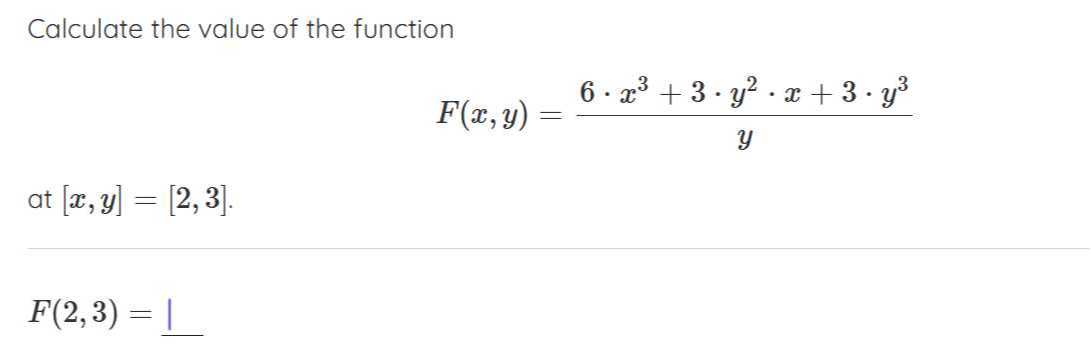 Calculate the value of the function

    F(x, y)=(6 · x^3+3 · y^2· x+3 · y^3)/(y)

at [x, y]=[2,3].

    F(2,3)=□
