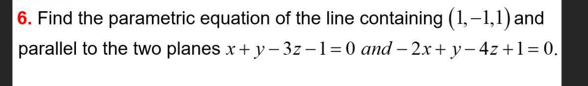 6. Find the parametric equation of the line containing (1,-1,1) and ...