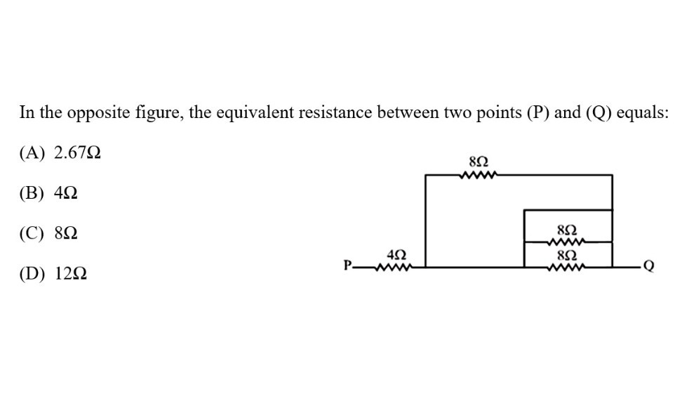 In the opposite figure, the equivalent resistance between two points (P) and (Q) equals:
(A) 2.67 Ω
(B) 4 Ω
(C) 8 Ω
(D) 12 Ω
