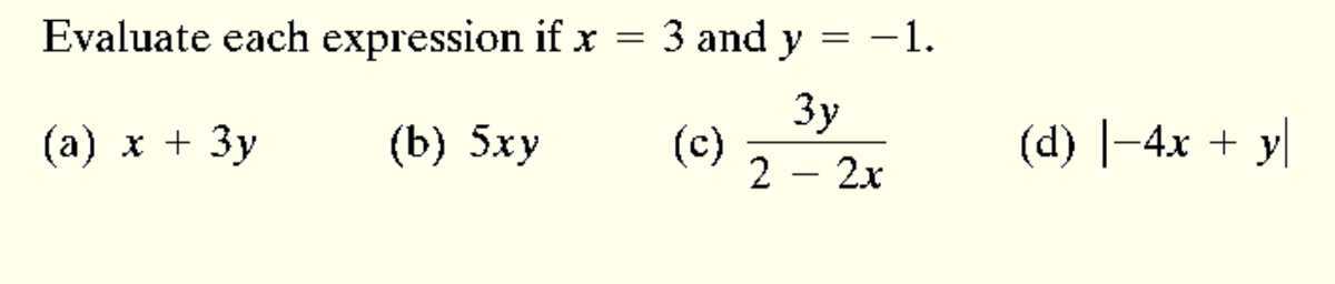 Evaluate each expression if x=3 and y=-1.
(a) x+3 y
(b) 5 x y
(c) (3 y)/(2-2 x)
(d) |-4 x+y|