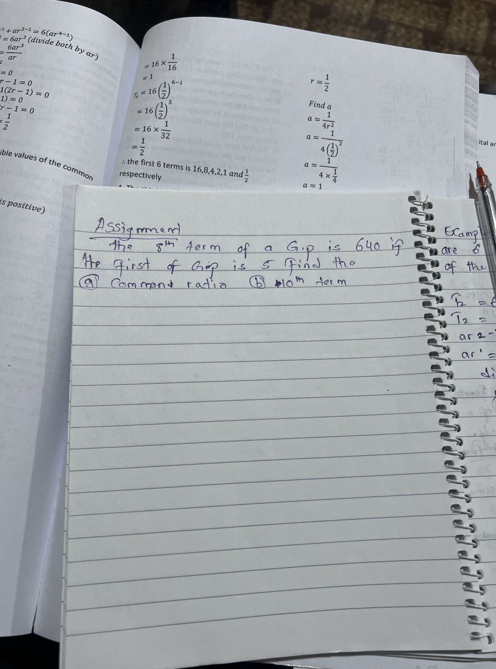 
    =16 ×(1)/(16)
            =1 
        
        r6    =16((1)/(2))^6-1
            =16((1)/(2))^5
            =16 ×(1)/(32)
            =(1)/(2)
            Find  a 
           
         spectively     a=(1)/(2)
            a=(1)/(4 r^2)
           
            a=(1)/(4((1)/(2))^2)
            a=(1)/(4 ×(1)/(4))


is positive)

Assigment
The 8^th term of a G.p is 640 if the first of Gip is 5 Find the (a) Comment ratio (b) 10^th term

ECampl are 6 of the

    b= 
        
        T2= 
         ar2

a r^'=

di