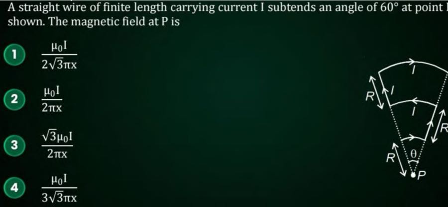 A straight wire of finite length carrying current I subtends an angle of 60^∘ at point shown. The magnetic field at P is
(1) (μ0 I)/(2 √(3)π x)
(2) (μ0 I)/(2 π x)
(3) (√(3)μ0 I)/(2 π x)
(4) (μ0 I)/(3 √(3)π x)