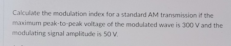 [GET ANSWER] Calculate the modulation index for a standard AM ...