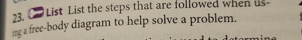 23. List List the steps that are followed when using a free-body diagram to help solve a problem.