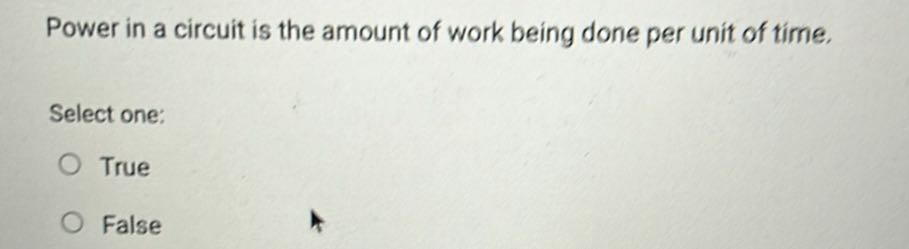Power in a circuit is the amount of work being done per unit of time.

Select one:
True
False
