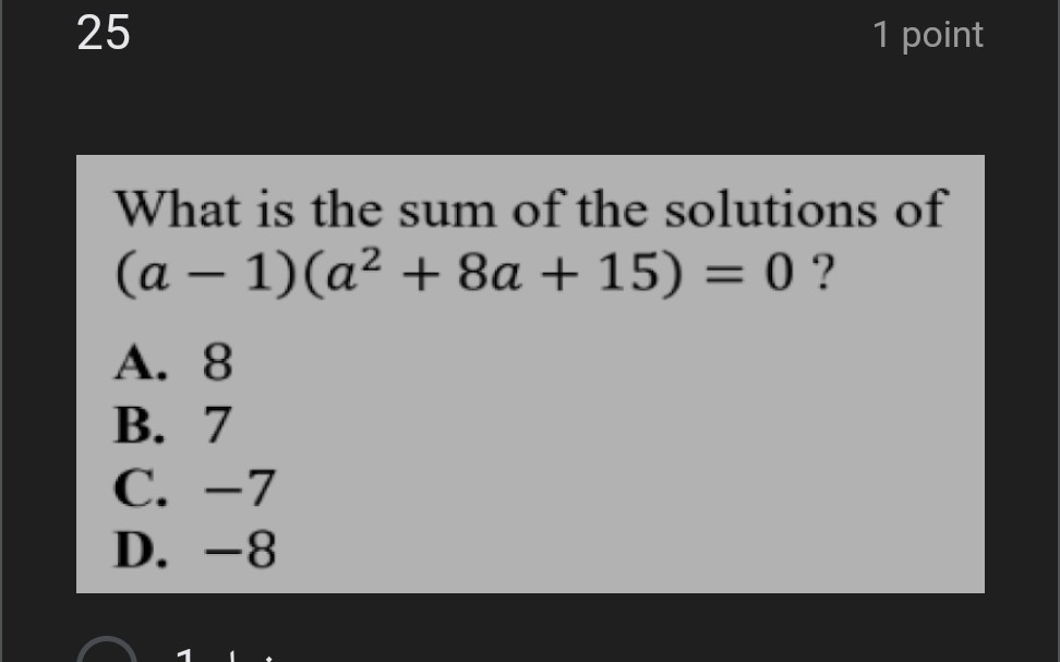 25
1 point

What is the sum of the solutions of (a-1)(a^2+8 a+15)=0 ?
A. 8
B. 7
C. -7
D. -8