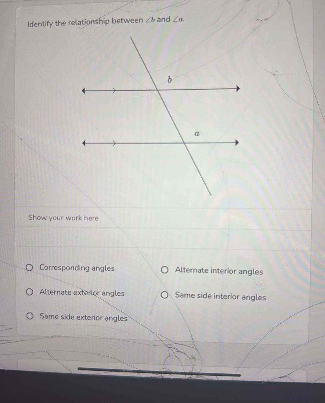 Identify the relationship between ∠ b and ∠ a. Show your work here ...