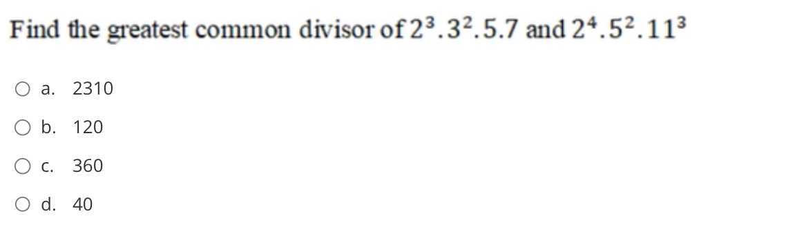 Find the greatest common divisor of 2^3· 3^2· 5 · 7 and 2^4· 5^2· 11^3
a. 2310
b. 120
c. 360
d. 40