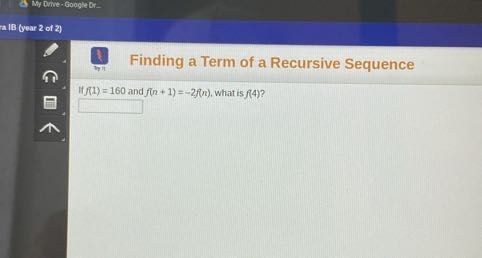 Wry bine - Google Er
IB (year 2 of 2)
4
(1) Finding a Term of a Recursive Sequence

If f(1)=160 and f(n+1)=-2 f(n), what is f(4) ?
□
