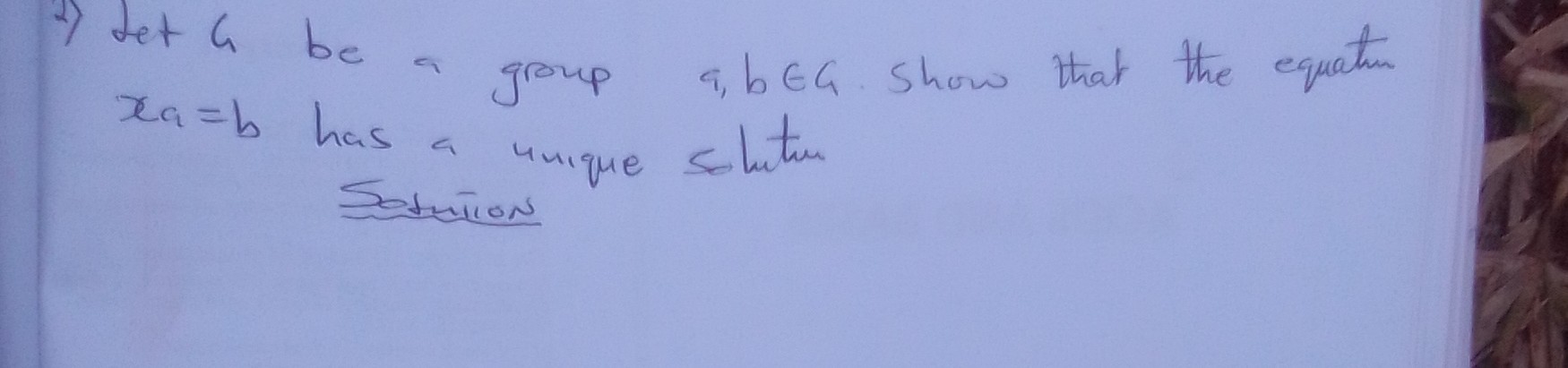 2) Let 4 be a group a, b ∈ G. Show that the equatim xa=b has a unique solutur