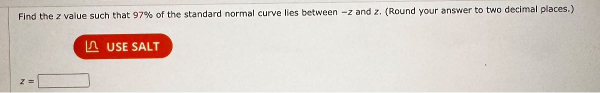 Find the z value such that 97% of the standard normal curve lies between -z and z. (Round your answer to two decimal places.)
z =