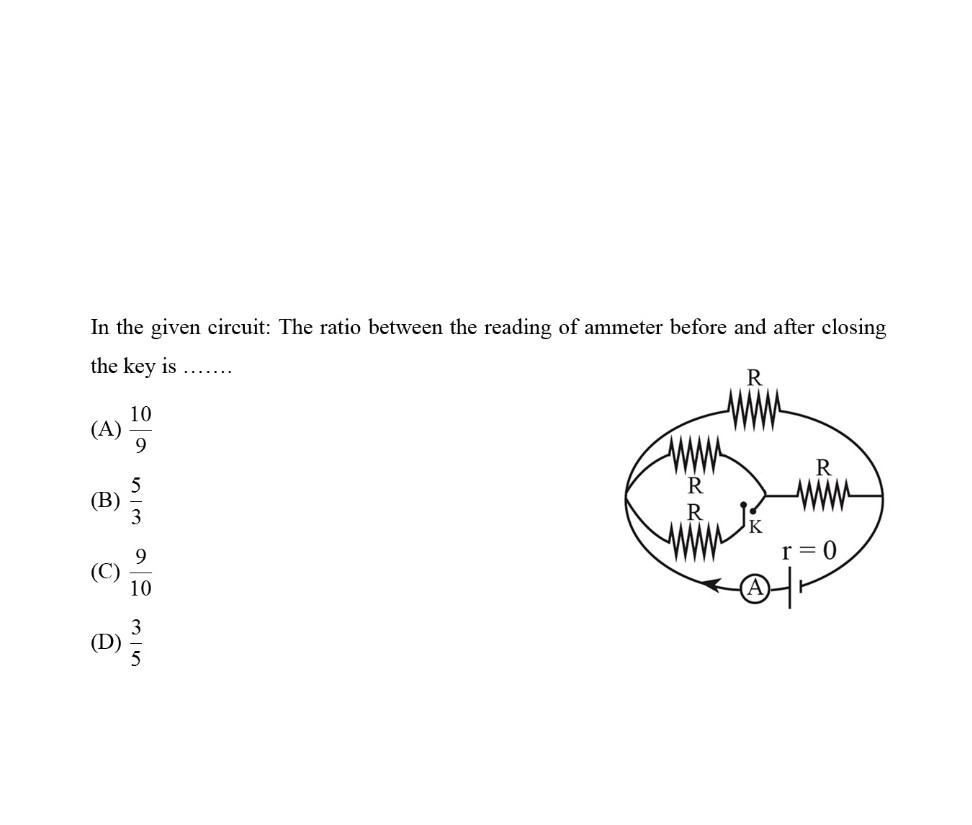 In the given circuit: The ratio between the reading of ammeter before and after closing the key is 
(A) (10)/(9)
(B) (5)/(3)
(C) (9)/(10)
(D) (3)/(5)