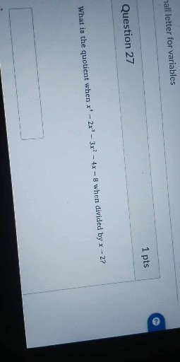 1 pts

Question 27
What is the quotient when x^4-2 x^3-3 x^2-4 x-8 when divided by x-2 ?