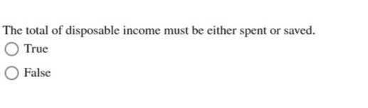 The total of disposable income must be either spent or saved.
True
False