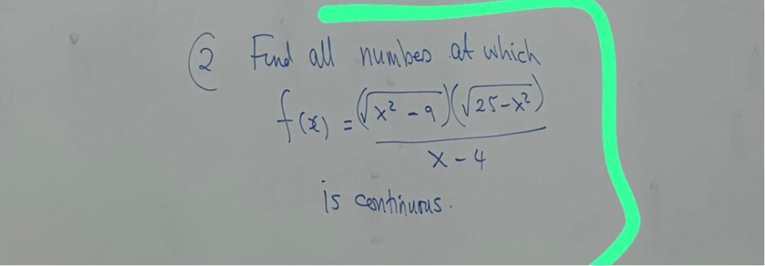 (2) Find all numbers at which

    f(x)=((√(x^2-9))(√(25-x^2)))/(x-4)

is continurus.