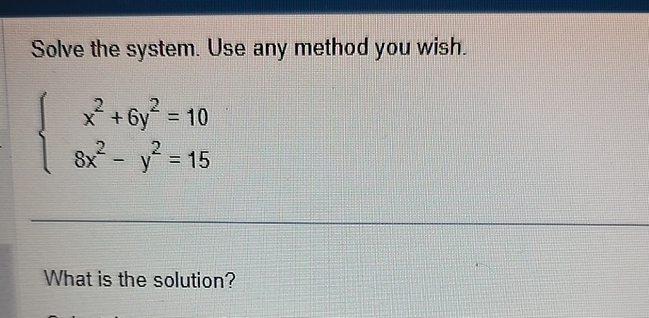 Solve the system. Use any method you wish.

    {
        x^2+6 y^2=10 
        
        8 x^2-y^2=15
    .


What is the solution?