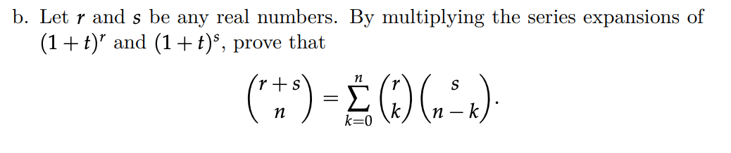 b. Let r and s be any real numbers. By multiplying the series expansions of (1+t)^r and (1+t)^s, prove that

    (
        r+s 
        
        n
    )=∑k=0^n(
        r 
        
        k
    )(
        s 
        
        n-k
    ) .
