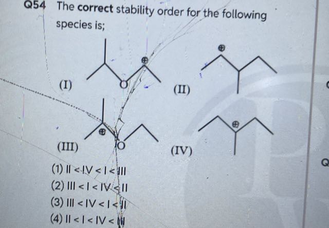 Q54 The correct stability order for the following species is;
(I)
(II)
(III)
(IV)
(1) II < IV < I < III
(2) III < I < IV &II
(3) III < IV < I < II
(4) II < I < IV < IV