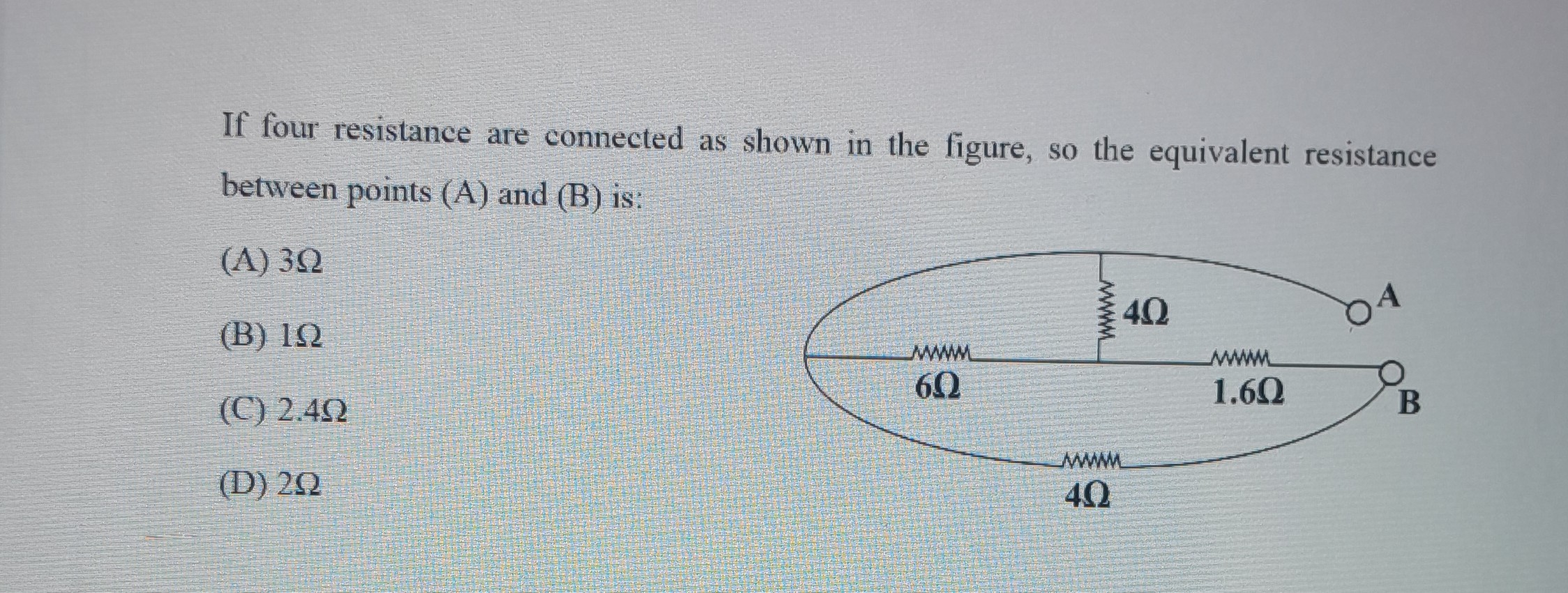 If four resistance are connected as shown in the figure, so the equivalent resistance between points (A) and (B) is:
(A) 3 Ω
(B) 1 Ω
(C) 2.4 Ω
(D) 2 Ω