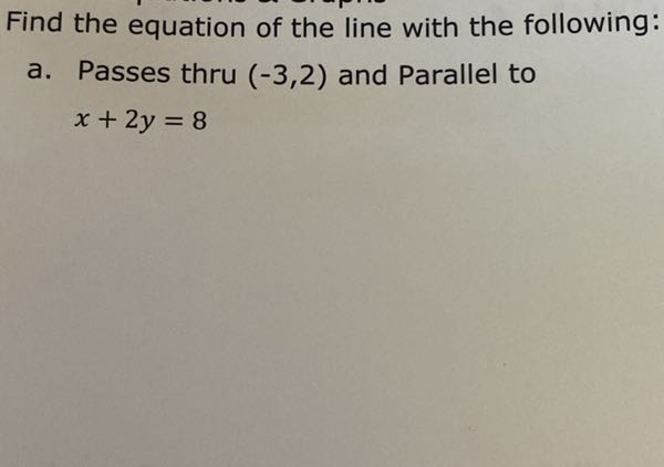 Find the equation of the line with the following:
a. Passes thru (-3,2) and Parallel to

    x+2 y=8

