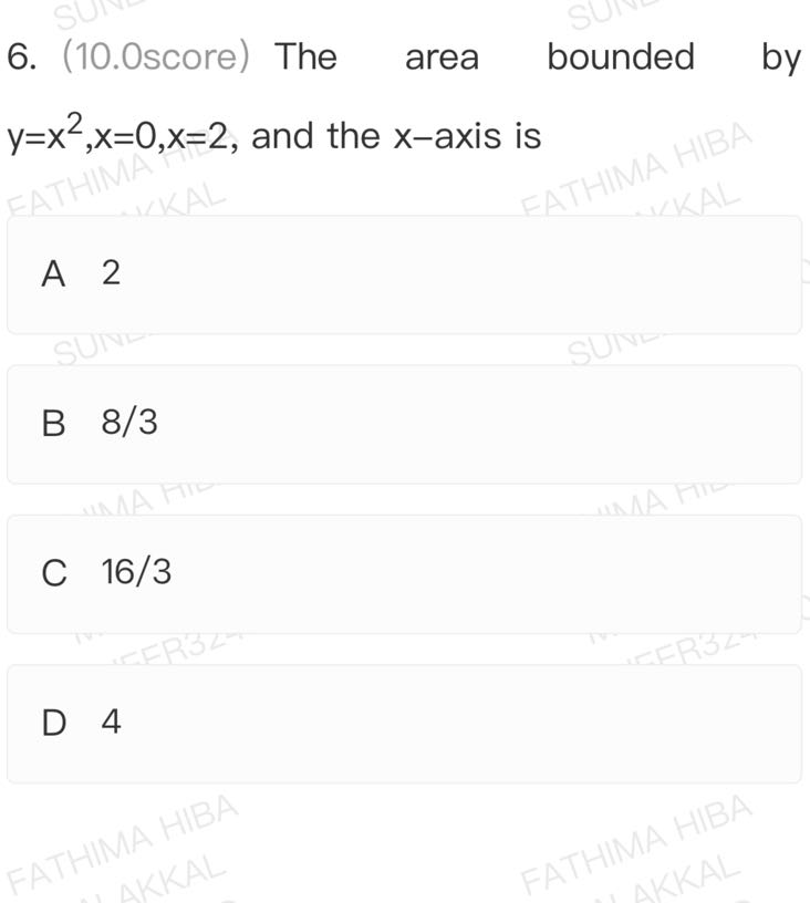 6. (10.0score) The area bounded by y=x^2, x=0, x=2, and the x-axis is

A 2

B 8 / 3

C 16 / 3

D 4