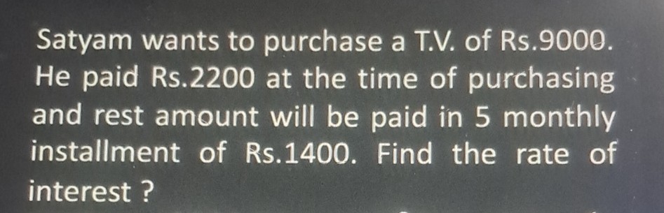 Satyam wants to purchase a T.V. of Rs. 9000 . He paid Rs. 2200 at the time of purchasing and rest amount will be paid in 5 monthly installment of Rs.1400. Find the rate of interest ?