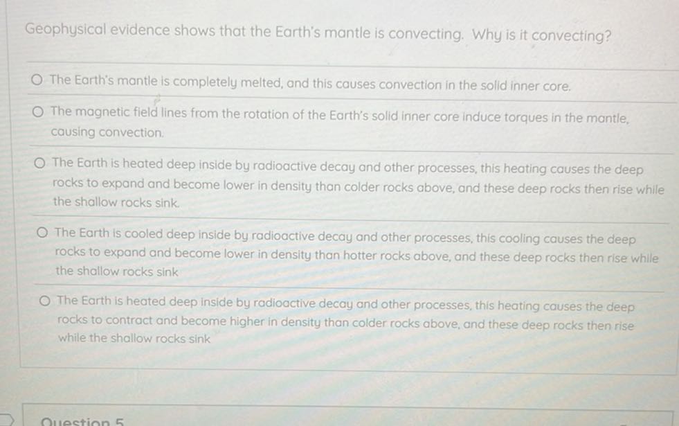 Geophysical evidence shows that the Earth's mantle is convecting. Why is it convecting?

The Earth's mantle is completely melted, and this causes convection in the solid inner core.
The magnetic field lines from the rotation of the Earth's solid inner core induce torques in the mantle, causing convection.
The Earth is heated deep inside by radioactive decay and other processes, this heating causes the deep rocks to expand and become lower in density than colder rocks above, and these deep rocks then rise while the shallow rocks sink.
The Earth is cooled deep inside by radioactive decay and other processes, this cooling causes the deep rocks to expand and become lower in density than hotter rocks above, and these deep rocks then rise while the shallow rocks sink
The Earth is heated deep inside by radioactive decay and other processes, this heating causes the deep rocks to contract and become higher in density than colder rocks above, and these deep rocks then rise while the shallow rocks sink