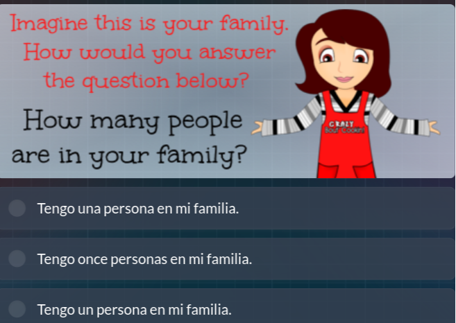 Imagine this is your family.
How would you answer the question below?

How many people are in your family?
Tengo una persona en mi familia.
Tengo once personas en mi familia.
Tengo un persona en mi familia.