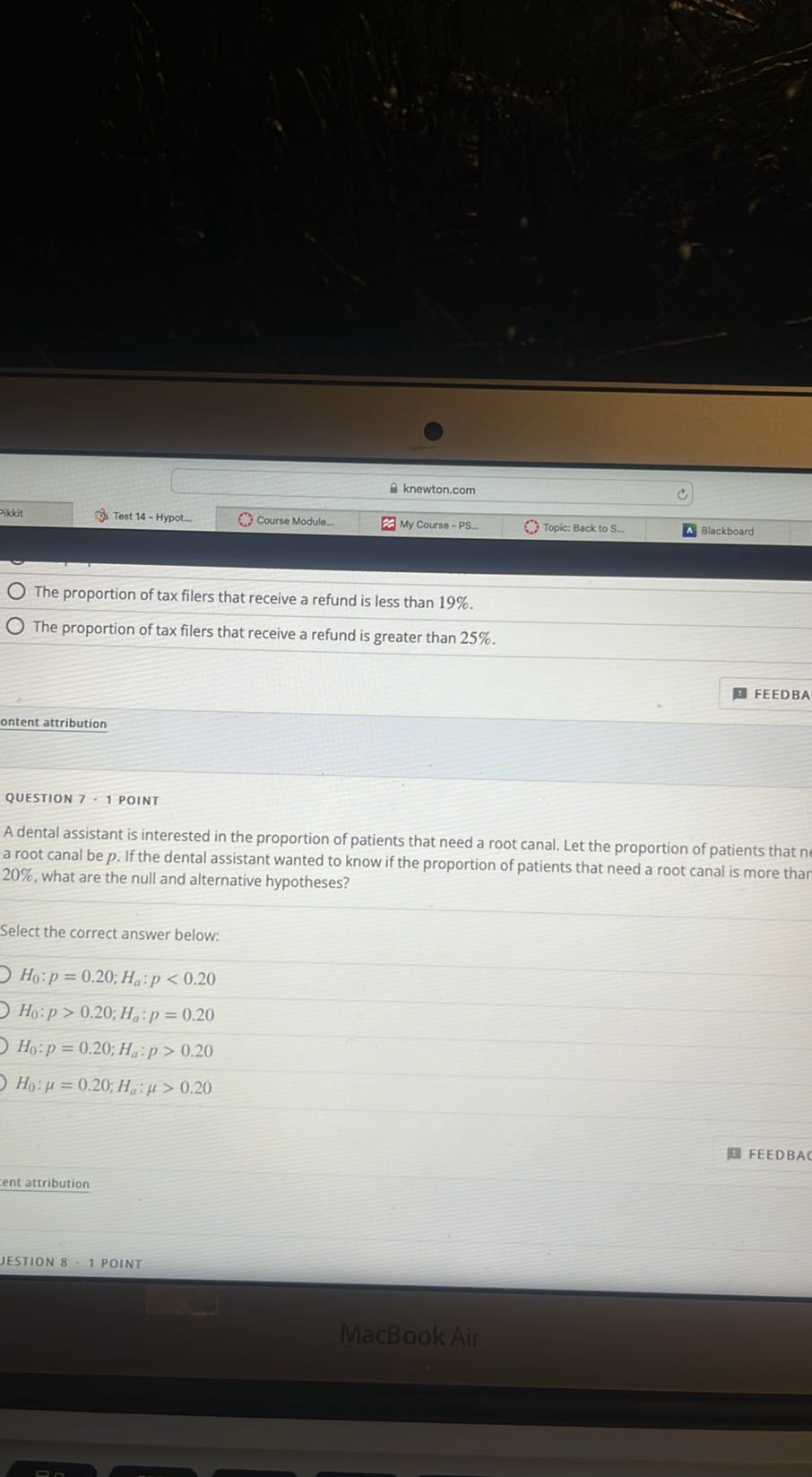 Pikkit
Test 14 - Hypot..
Course Module.
My Course - PS...
Topic: Back to S.
Blackboard
The proportion of tax filers that receive a refund is less than 19 %.
The proportion of tax filers that receive a refund is greater than 25 %.