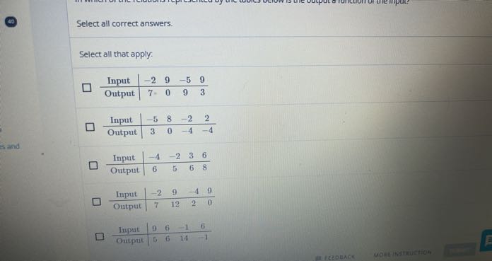 Select all correct answers.

Select all that apply:
 
Input     -2     9     -5     9 

Output     7-     0     9     3

 
Input     -5     8     -2     2 

Output     3     0     -4     -4


 
Input     -4     -2     3     6 

Output     6     5     6     8

 
Input     -2     9     -4     9 

Output     7     12     2     0

 
Iuput     9     6     -1     6 

Output     5     6     14     -1
