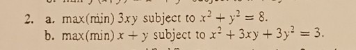 2. a. max (min ) 3 x y subject to x^2+y^2=8.
b. max (min ) x+y subject to x^2+3 x y+3 y^2=3.