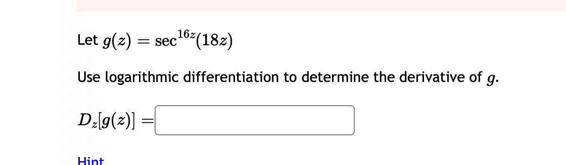 Let g(z)=sec ^16 z(18 z)
Use logarithmic differentiation to determine the derivative of g.

    Dz[g(z)]=
