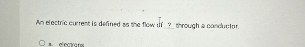 An electric current is defined as the flow of ? through a conductor.
a. electrons