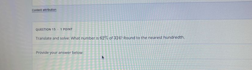 Content attribution

QUESTION 15 · 1 POINT
Translate and solve: What number is 62 % of 324 ? Round to the nearest hundredth.

Provide your answer below: