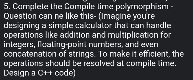 5. Complete the Compile time polymorphism Question can ne like this ...