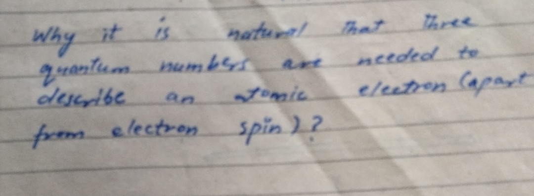 Why it is matuent that three quantum membss ear needed to describe an vernic electron (apart from electron spin)?
