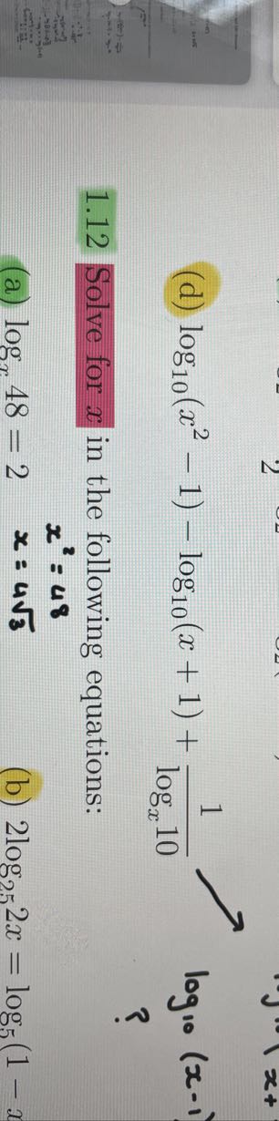 (d) log10(x^2-1)-log10(x+1)+(1)/(logx 10)
1.12 Solve for x in the following equations:

    x^2=48

(a) logx 48=2
x=4 √(3)
(b) 2 log25 2 x=log5(1-x