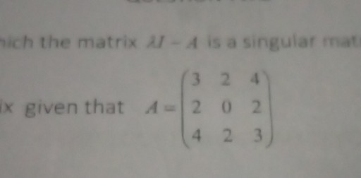 wich the matrix A I-A is a singular mat × given that A=(
    3     2     4 
     2     0     2 
     4     2     3
)