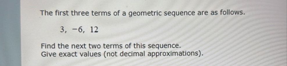 The first three terms of a geometric sequence are as follows. 3,-6,12 ...