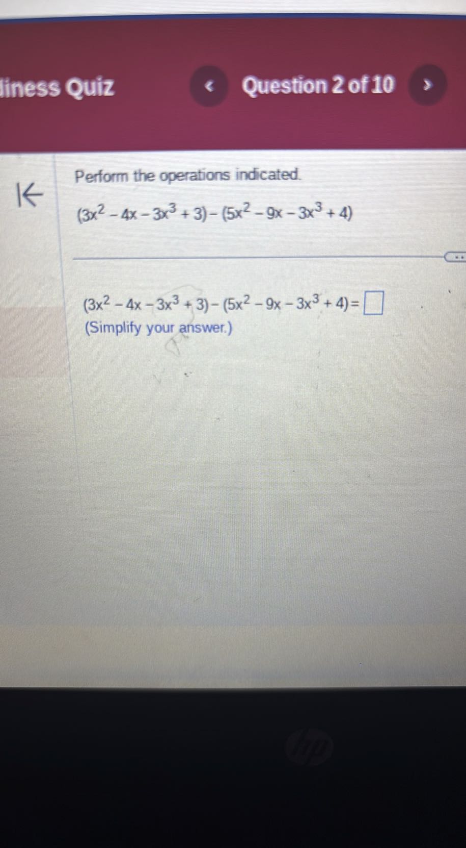liness Quiz
Question 2 of 10

Perform the operations indicated.

    (3 x^2-4 x-3 x^3+3)-(5 x^2-9 x-3 x^3+4)


    (3 x^2-4 x-3 x^3+3)-(5 x^2-9 x-3 x^3+4)=

□
(Simplify your answer.)